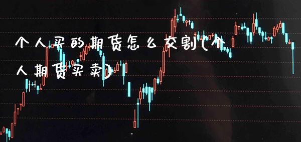 个人买的期货怎么交割(个人期货买卖) (https://www.njaxzs.com/) 期货行情 第1张