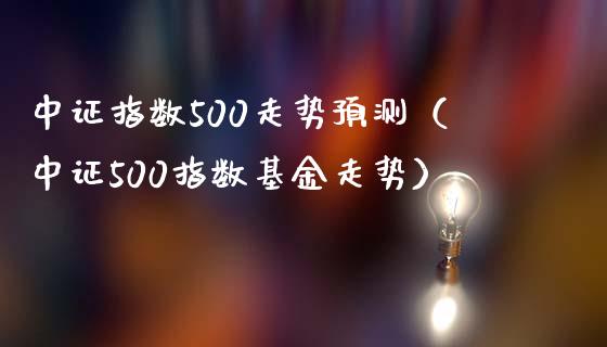 中证指数500走势预测（中证500指数基金走势） (https://www.njaxzs.com/) 期货开户 第1张