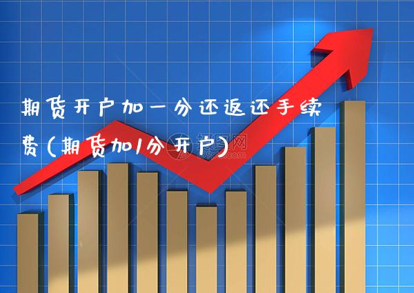 期货开户加一分还返还手续费(期货加1分开户) (https://www.njaxzs.com/) 期货行情 第1张