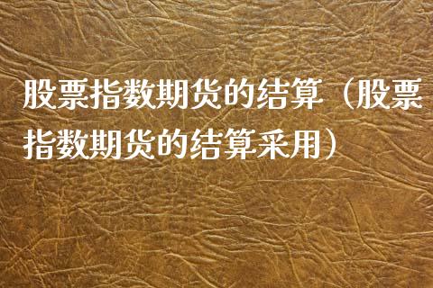股票指数期货的结算（股票指数期货的结算采用） (https://www.njaxzs.com/) 期货直播间 第1张