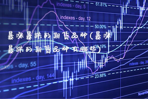 暴涨暴跌的期货品种(暴涨暴跌的期货品种有哪些) (https://www.njaxzs.com/) 期货直播间 第1张