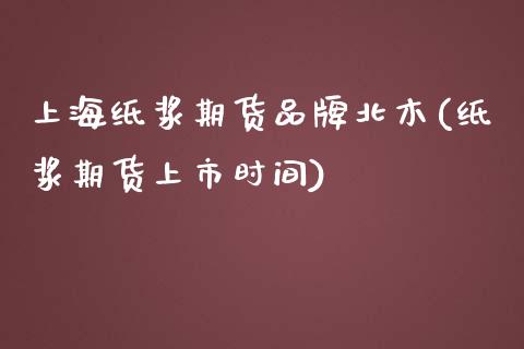 上海纸浆期货品牌北木(纸浆期货上市时间) (https://www.njaxzs.com/) 原油期货 第1张