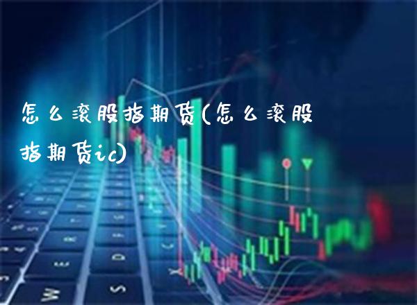怎么滚股指期货(怎么滚股指期货ic) (https://www.njaxzs.com/) 期货直播间 第1张