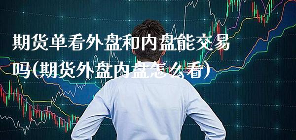 期货单看外盘和内盘能交易吗(期货外盘内盘怎么看) (https://www.njaxzs.com/) 原油期货 第1张