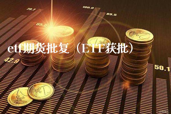 etf期货批复（ETF获批） (https://www.njaxzs.com/) 期货直播间 第1张