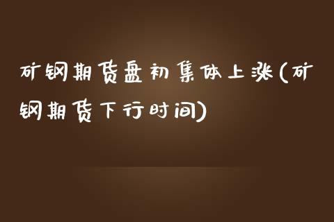 矿钢期货盘初集体上涨(矿钢期货下行时间) (https://www.njaxzs.com/) 黄金期货 第1张