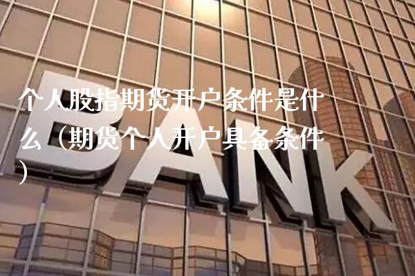 个人股指期货开户条件是什么（期货个人开户具备条件） (https://www.njaxzs.com/) 黄金期货 第1张