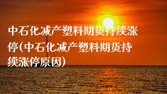 中石化减产塑料期货持续涨停(中石化减产塑料期货持续涨停原因) (https://www.njaxzs.com/) 期货直播间 第1张