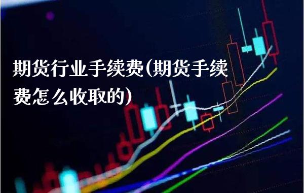 期货行业手续费(期货手续费怎么收取的) (https://www.njaxzs.com/) 期货直播间 第1张