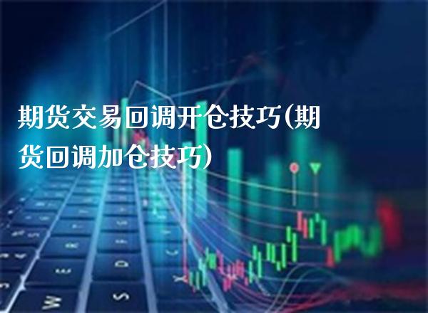 期货交易回调开仓技巧(期货回调加仓技巧) (https://www.njaxzs.com/) 黄金期货 第1张