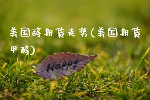 美国醇期货走势(美国期货甲醇) (https://www.njaxzs.com/) 期货开户 第1张