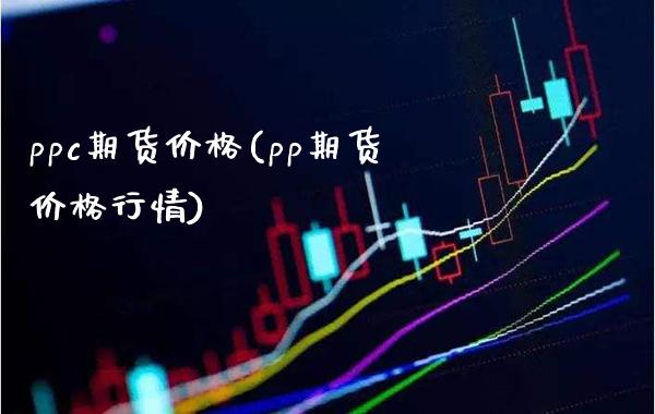 ppc期货价格(pp期货价格行情) (https://www.njaxzs.com/) 黄金期货 第1张