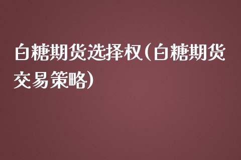 白糖期货选择权(白糖期货交易策略) (https://www.njaxzs.com/) 期货投资 第1张