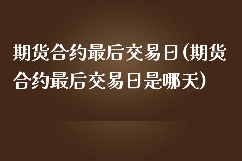期货合约最后交易日(期货合约最后交易日是哪天) 黄金期货 第1张-爱新财经 期货合约最后交易日(期货合约最后交易日是哪天) (https://www.njaxzs.com/) 黄金期货 第1张