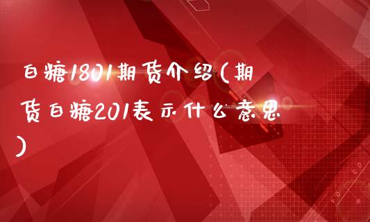 白糖1801期货介绍(期货白糖201表示什么意思) (https://www.njaxzs.com/) 内盘期货 第1张