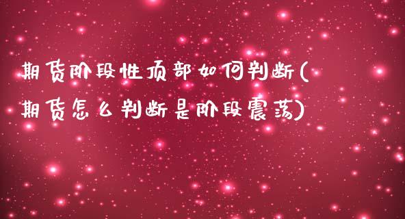 期货阶段性顶部如何判断(期货怎么判断是阶段震荡) (https://www.njaxzs.com/) 期货开户 第1张