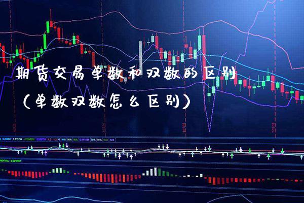 期货交易单数和双数的区别（单数双数怎么区别） (https://www.njaxzs.com/) 期货直播间 第1张