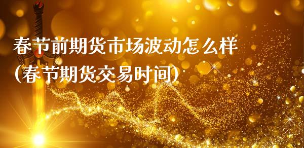 春节前期货市场波动怎么样(春节期货交易时间) (https://www.njaxzs.com/) 期货直播间 第1张