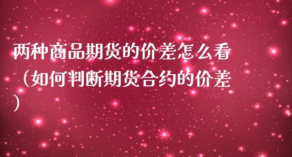 两种商品期货的价差怎么看（如何判断期货合约的价差） (https://www.njaxzs.com/) 期货直播间 第1张