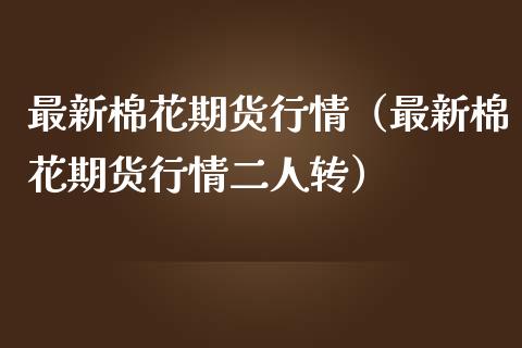 最新棉花期货行情（最新棉花期货行情二人转） (https://www.njaxzs.com/) 原油期货 第1张