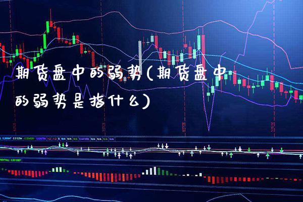 期货盘中的弱势(期货盘中的弱势是指什么) (https://www.njaxzs.com/) 黄金期货 第1张