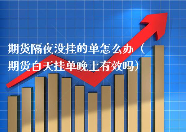 期货隔夜没挂的单怎么办（期货白天挂单晚上有效吗） (https://www.njaxzs.com/) 期货直播间 第1张