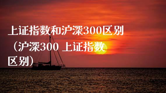 上证指数和沪深300区别（沪深300 上证指数 区别） (https://www.njaxzs.com/) 期货直播间 第1张
