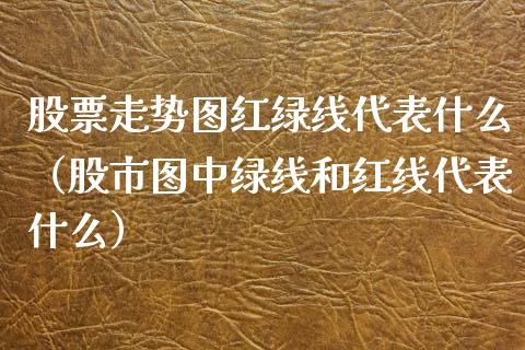 股票走势图红绿线代表什么（股市图中绿线和红线代表什么） (https://www.njaxzs.com/) 内盘期货 第1张