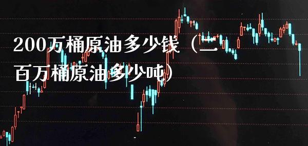 200万桶原油多少钱（二百万桶原油多少） (https://www.njaxzs.com/) 期货行情 第1张