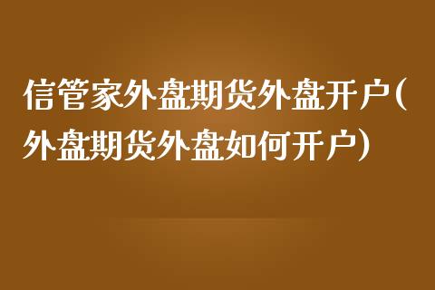 信管家外盘期货外盘开户(外盘期货外盘如何开户) (https://www.njaxzs.com/) 期货直播间 第1张