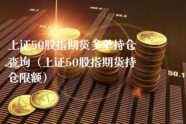 上证50股指期货多单持仓查询（上证50股指期货持仓限额） (https://www.njaxzs.com/) 原油期货 第1张