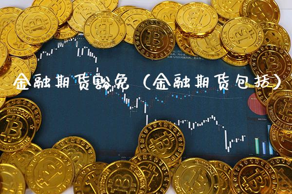 金融期货豁免（金融期货包括） (https://www.njaxzs.com/) 期货直播间 第1张