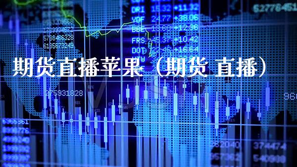 期货直播苹果（期货 直播） (https://www.njaxzs.com/) 期货行情 第1张