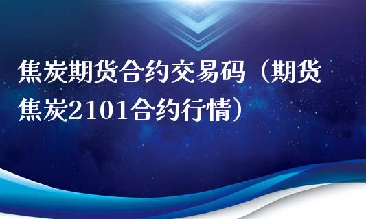 焦炭期货合约交易码（期货焦炭2101合约行情） (https://www.njaxzs.com/) 内盘期货 第1张