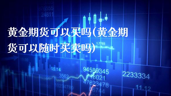 黄金期货可以买吗(黄金期货可以随时买卖吗) (https://www.njaxzs.com/) 期货直播间 第1张