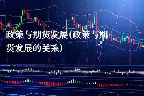 政策与期货发展(政策与期货发展的关系) (https://www.njaxzs.com/) 内盘期货 第1张