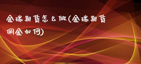 金瑞期货怎么做(金瑞期货佣金如何) (https://www.njaxzs.com/) 期货开户 第1张