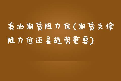 美油期货阻力位(期货支撑阻力位还是趋势重要) (https://www.njaxzs.com/) 期货直播间 第1张