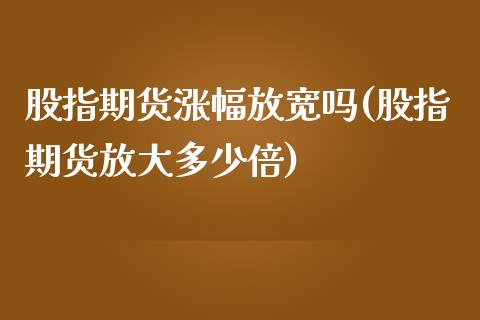 股指期货涨幅放宽吗(股指期货放大多少倍) (https://www.njaxzs.com/) 期货行情 第1张