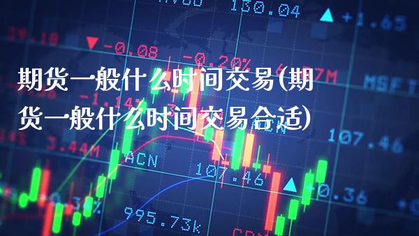 期货一般什么时间交易(期货一般什么时间交易合适) (https://www.njaxzs.com/) 期货投资 第1张