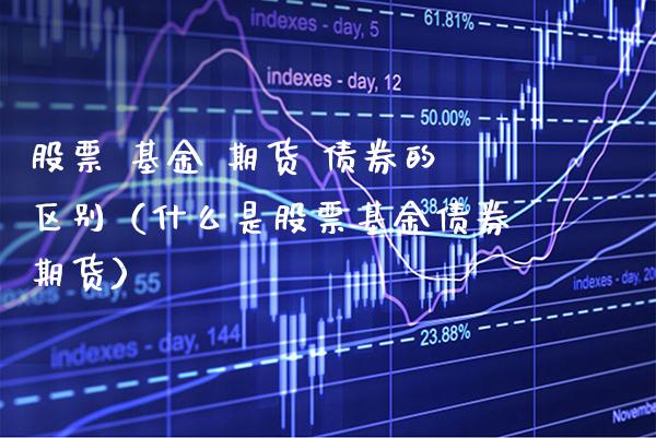 股票 基金 期货 债券的区别（什么是股票基金债券期货） (https://www.njaxzs.com/) 期货直播间 第1张