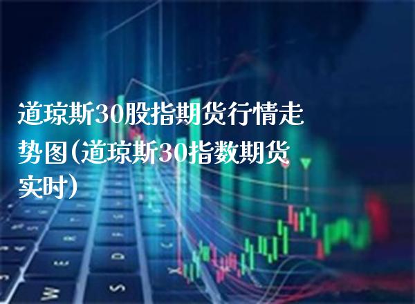 道琼斯30股指期货行情走势图(道琼斯30指数期货实时) (https://www.njaxzs.com/) 期货直播间 第1张