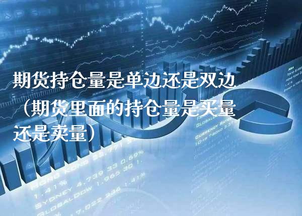 期货持仓量是单边还是双边（期货里面的持仓量是买量还是卖量） (https://www.njaxzs.com/) 期货直播间 第1张