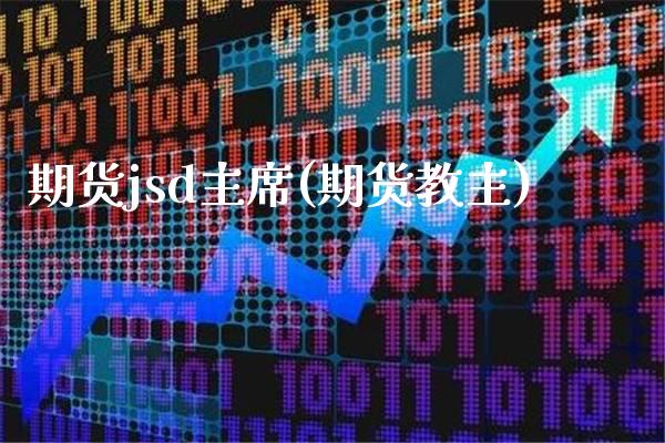 期货jsd主席(期货教主) (https://www.njaxzs.com/) 内盘期货 第1张