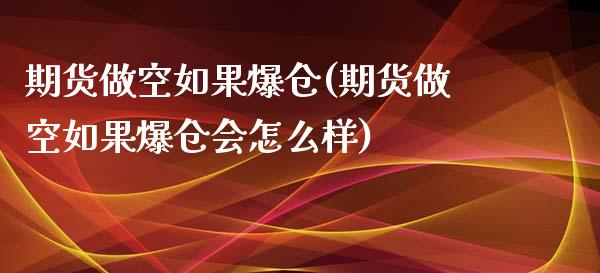 期货做空如果爆仓(期货做空如果爆仓会怎么样) (https://www.njaxzs.com/) 期货直播间 第1张