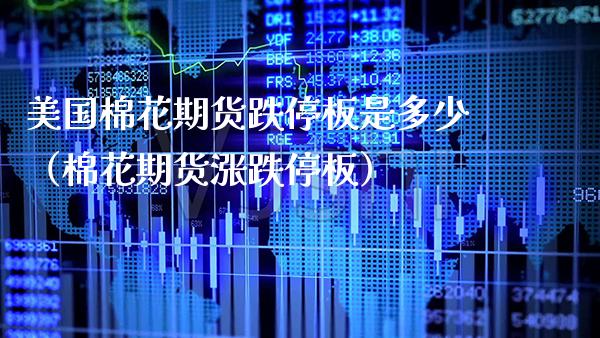 美国棉花期货跌停板是多少（棉花期货涨跌停板） (https://www.njaxzs.com/) 期货直播间 第1张