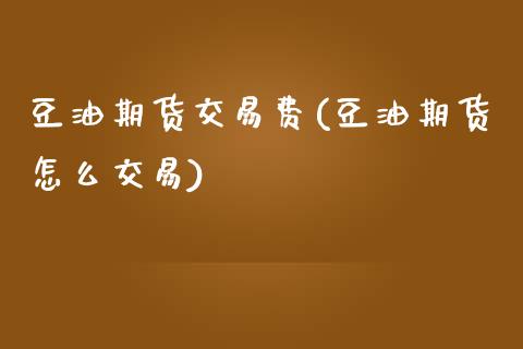 豆油期货交易费(豆油期货怎么交易) (https://www.njaxzs.com/) 期货行情 第1张