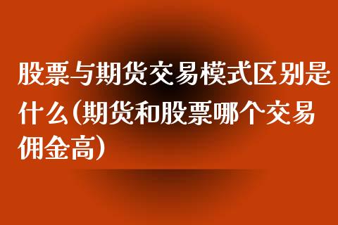 股票与期货交易模式区别是什么(期货和股票哪个交易佣金高) (https://www.njaxzs.com/) 期货直播间 第1张