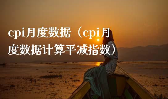 cpi月度数据（cpi月度数据计算平减指数） (https://www.njaxzs.com/) 期货直播间 第1张