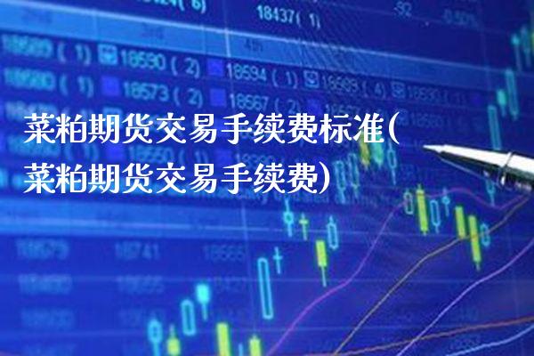 菜粕期货交易手续费标准(菜粕期货交易手续费) (https://www.njaxzs.com/) 原油期货 第1张